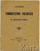 1909, Kraków
Ustawa Towarzystwa Polskiego w Buenos Aires wydana nakładem drukarni W. L. Anczyca i Spółka w Krakowie
Fot. NN, zbiory Biblioteki Polskiej im. Ignacego Domeyki w Buenos Aires (Biblioteca Polaca Ignacio Domeyko)
[akta Bolesława Schreibera]