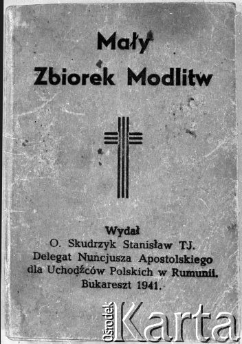 1941, Rumunia.
Mały Zbiorek Modlitw wydany przez o. Stanisława Skudrzyka, Delegata Nuncjusza Apostolskiego dla Uchodźców Polskich w Rumunii. Bukareszt 1941 r.
Fot. NN, zbiory Ośrodka KARTA, udostępniła Wanda Bem.