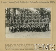 1933-1934, Ostrów Mazowiecka, woj. białostockie, Polska.
III pluton 7 Kompanii Szkoły Podchorążych Piechoty. Na zdjęciu: st. sierż. Kura, Kruppa, por. Michułka, kpt. Sztompka, mjr Korkiewicz, kpt. Dellman, por. Kossecki, por. Domżała, por. Szatz, st. sierż. Gawiński, pchor. Jarkowski, Paluch, Horodyski, Przybylski, Badura, Matysek, Siarkiewicz, Grzeszczak, Oświęcimski, Zięcik, Salwierz, Sadłowski, Szafranowski, Dybczak, Lichoń, Westphal, Paszyński, Burwiel, Krystek, Domaradzki, Różański, Kanuff, Pacuła, Miller, Winkler, Olkowski, Pogorzelski, Wolak, Raczyński, Tarczyński, Korczyk, Kaczorowski, Tkacz, Kurasiewicz, Soj, Utnicki.
Fot. NN, Instytut Polski i Muzeum im. gen. Sikorskiego w Londynie [koperta luzem - Wojsko Polskie Przed 1939]